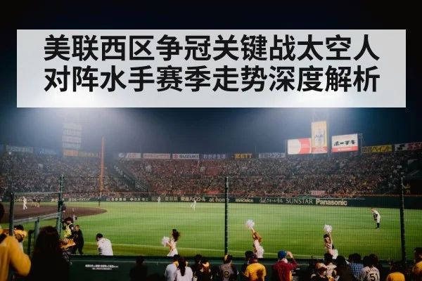 美联西区争冠关键战太空人对阵水手赛季走势深度解析